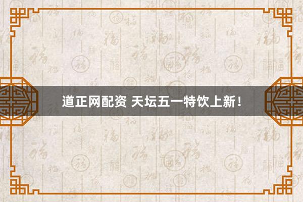 道正网配资 天坛五一特饮上新！