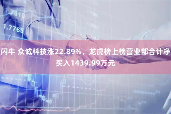 闪牛 众诚科技涨22.89%，龙虎榜上榜营业部合计净买入1439.99万元
