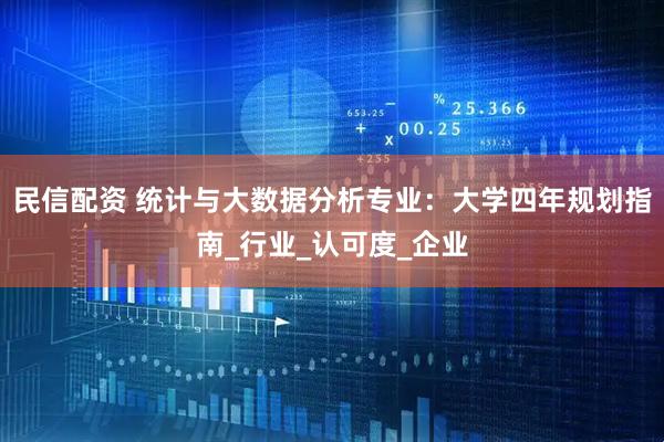 民信配资 统计与大数据分析专业：大学四年规划指南_行业_认可度_企业