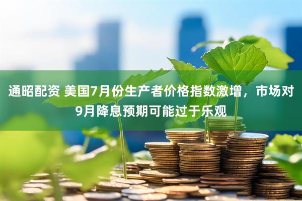 通昭配资 美国7月份生产者价格指数激增，市场对9月降息预期可能过于乐观