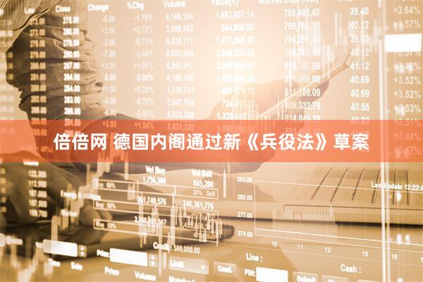 倍倍网 德国内阁通过新《兵役法》草案