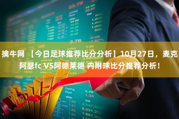 擒牛网 【今日足球推荐比分分析】10月27日,麦克阿瑟fc VS阿德莱德 内附球比分推荐分析!